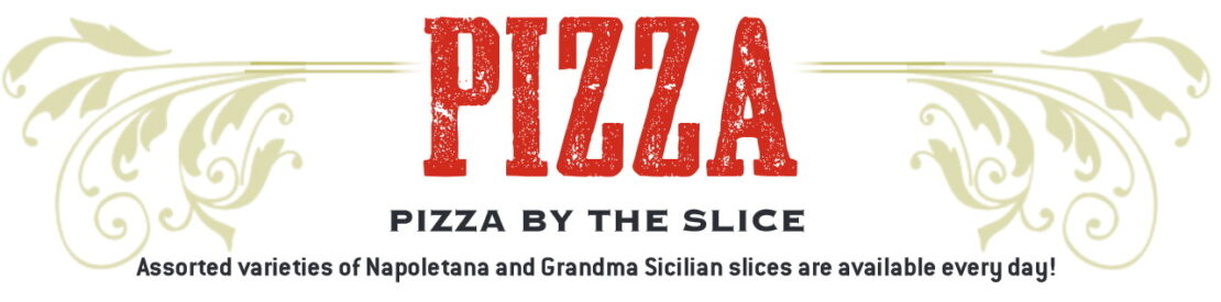 Pizza By the Slice: Assorted varieties of Napoletana and Grandma Sicilian slices are available every day!